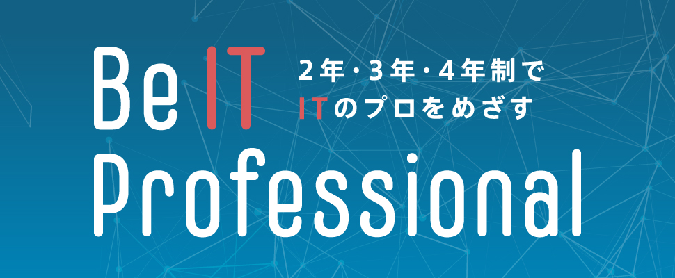 Be IT Professional - 2年・3年・4年制でITのプロをめざす