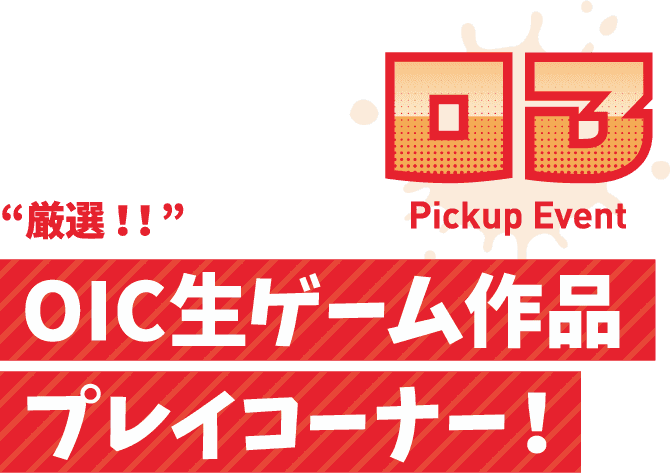 Pickup Event 03 厳選!!OIC生ゲーム作品プレイコーナー!