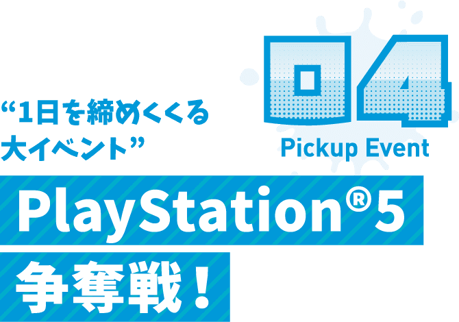 Pickup Event 04 PlayStation5争奪戦!